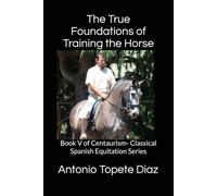 The True Foundations of Training the Horse: Book V of Centaurism- Classical Spanish Equitation Series