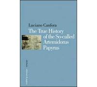 The true history of the so-called Artemidorus Papyrus. Ediz. illustrata