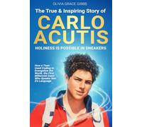 The True & Inspiring Story of Carlo Acutis: How a Teen Used Coding to Evangelize the World, the First Millennial Saint Who Speaks Gen Z’s Language