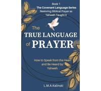 The True Language of Prayer: How to Speak Form the Heart and be Heard by Yahweh