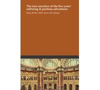The true narrative of the five years' suffering & perilous adventures