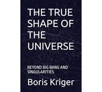 THE TRUE SHAPE OF THE UNIVERSE: BEYOND BIG BANG AND SINGULARITIES