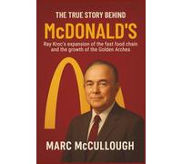The True Story Behind McDonald’s: Ray Kroc's expansion of the fast-food chain and the growth of the Golden Arches