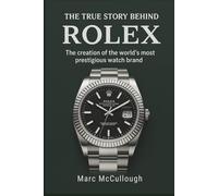 The True Story Behind Rolex: The Creation of the World’s Most Prestigious Watch Brand
