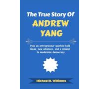 The True Story of Andrew Yang: How an entrepreneur sparked bold ideas, new alliances, and a mission to modernize democracy