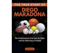 The True Story of Diego Maradona: The Untold Journey of the God, the Rebel, and the Fallen King of Football: 7