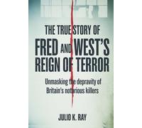 The True Story of Fred and Rose West's Reign of Terror: Unmasking the Depravity of Britain's Most Notorious Killers
