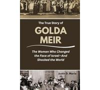 The True Story of Golda Meir: The Woman Who Changed the Face of Israel-And Shocked the World