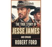 The True Story of Jesse James and Coward Robert Ford, Who Killed Him: The Final Days of America's Most Notorious Outlaw - the Myth and the Betrayal That Shattered a Legend