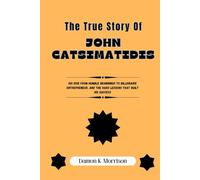 THE TRUE STORY OF JOHN CATSIMATIDIS: His Rise from Humble Beginnings to Billionaire Entrepreneur, and the Hard Lessons That Built His Success