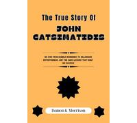 THE TRUE STORY OF JOHN CATSIMATIDIS: His Rise from Humble Beginnings to Billionaire Entrepreneur, and the Hard Lessons That Built His Success