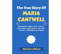 The True Story of Maria Cantwell: Revolutionary insights from a life of quiet power, public service, and policy victories in Washington and beyond