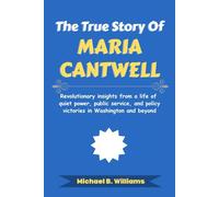 The True Story of Maria Cantwell: Revolutionary insights from a life of quiet power, public service, and policy victories in Washington and beyond