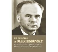 The True Story Of Oleg Penkovsky: Reasons, Causes Of The Cold War, The Excellence Of Oleg Penkovsky