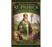 The True Story of St. Patrick: Apostle of Ireland