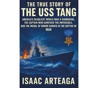 The True Story of the USS Tang: America's Deadliest World War II Submarine, the Captain Who Survived the Impossible, and the Medal of Honor Earned in the Depths of War