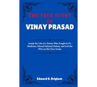 THE TRUE STORY OF VINAY PRASAD: Inside the Life of a Doctor Who Fought to Fix Medicine, Stirred National Debate, and Left the FDA on His Own Terms