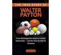The True Story of Walter Payton: From Mississippi Dirt Roads to Football Immortality - and the Price He Paid for Greatness