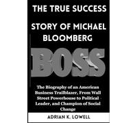 The True Success Story of Michael Bloomberg.: The Biography of an American Business Trailblazer, From Wall Street Powerhouse to Political Leader, and Champion of Social Change