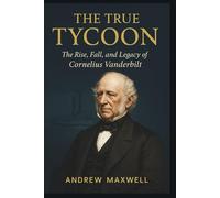 The True Tycoon: The Rise, Fall, and Legacy of Cornelius Vanderbilt