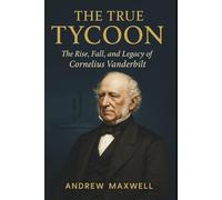 The True Tycoon: The Rise, Fall, and Legacy of Cornelius Vanderbilt