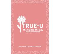 The True-U Guided Therapy Journal Collection: Volume 6 - Create & Cultivate