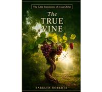 The True Vine: The I Am Statements of Jesus Christ