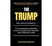 The Trump Influence Formula: 77 Counterintuitive Branding & Power Lessons from America's Most Polarizing Leader