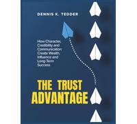 THE TRUST ADVANTAGE: How Character, Credibility and Communication Create Wealth, Influence and Long-term Success