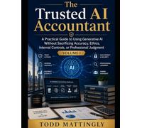 The Trusted AI Accountant: A Practical Guide to Using Generative AI Without Sacrificing Accuracy, Ethics, Internal Controls, or Professional Judgment: Volume I