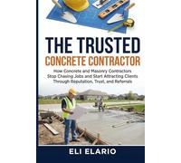 The Trusted Concrete Contractor: How Concrete and Masonry Contractors Stop Chasing Jobs and Start Attracting Clients Through Reputation, Trust, and Referrals