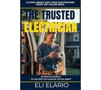 The Trusted Electrician: How Electricians Stop Chasing Jobs and Start Attracting Clients Through Reputation, Trust, and Referrals