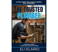 The Trusted Plummer: How Plumbers Stop Chasing Jobs and Start Attracting Clients Through Reputation, Trust, and Referrals