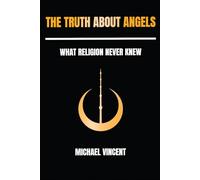 The Truth About Angels: What Religion Never Knew