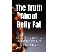 The Truth About Belly Fat: And How To Lose It Without Drugs, Surgery or the Gym