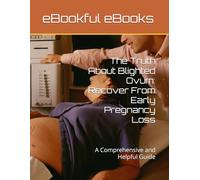 The Truth About Blighted Ovum: Recover From Early Pregnancy Loss: A Comprehensive and Helpful Guide