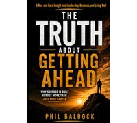 The Truth About Getting Ahead: A Raw and Rare Insight into Leadership, Business, and Living Well