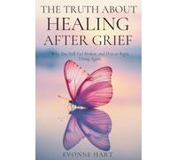The Truth About Healing After Grief: Why You Still Feel Broken, and How to Begin Living Again