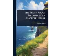 The Truth About Ireland. by an English Liberal