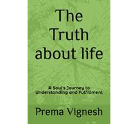 The Truth about life: A Soul's Journey to Understanding and Fulfillment