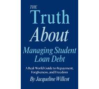 The Truth About Managing Student Loan Debt: A Real-World Guide to Repayment, Forgiveness, and Freedom