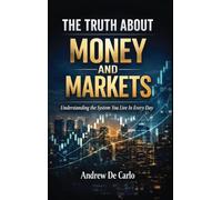 The Truth About Money and Markets: Understanding The System You Live In Everyday