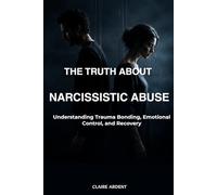 The Truth About Narcissistic Abuse: Understanding Trauma Bonding, Emotional Control, and Recovery