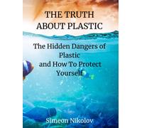 THE TRUTH ABOUT PLASTIC The Hidden Dangers of Plastic and How To Protect Yourself