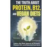 The Truth About Protein, B12, and Vegan Diet Myths: The Real Sources of Protein, Vitamin B12, and Essential Nutrients