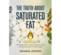 The Truth About Saturated Fat: Debunking Myths, Understanding the Science, and Eating Smarter for Better Health