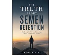 The Truth About Semen Retention: Exploring the Science, Psychology, Myths, and Potential Benefits