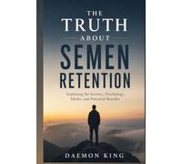 The Truth About Semen Retention: Exploring the Science, Psychology, Myths, and Potential Benefits