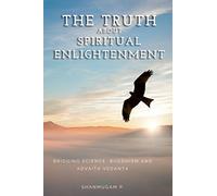The Truth About Spiritual Enlightenment: Bridging Science, Buddhism and Advaita Vedanta
