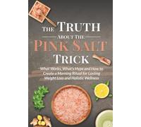The Truth About the Pink Salt Trick: What Works, What's Hype and How to Create a Morning Ritual for Lasting Weight Loss and Holistic Wellness